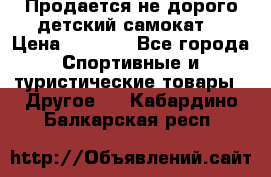Продается не дорого детский самокат) › Цена ­ 2 000 - Все города Спортивные и туристические товары » Другое   . Кабардино-Балкарская респ.